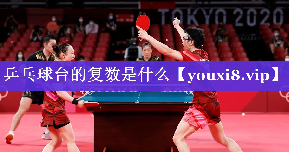 乒乓球台的复数是什么 乒乓球台的复数是什么