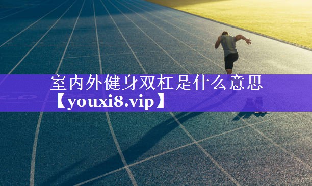 室内外健身双杠是什么意思 室内外健身双杠是什么意思