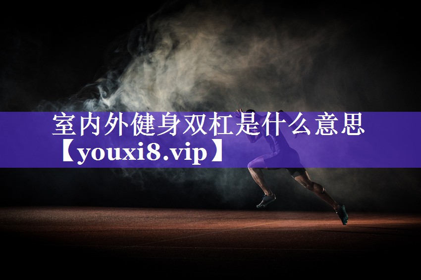 室内外健身双杠是什么意思 室内外健身双杠是什么意思