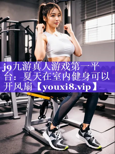 夏天在室内健身可以开风扇 夏天在室内健身可以开风扇