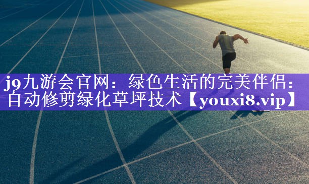 绿色生活的完美伴侣:自动修剪绿化草坪技术 绿色生活的完美伴侣:自动修剪绿化草坪技术