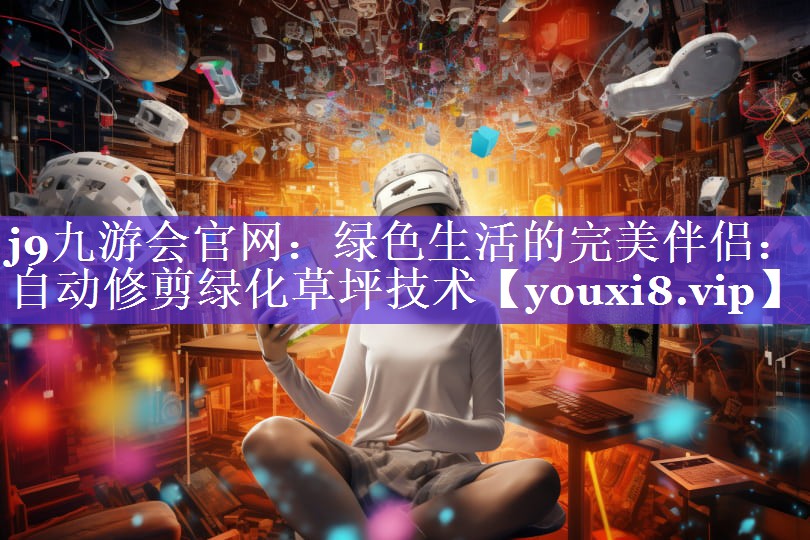 绿色生活的完美伴侣:自动修剪绿化草坪技术 绿色生活的完美伴侣:自动修剪绿化草坪技术