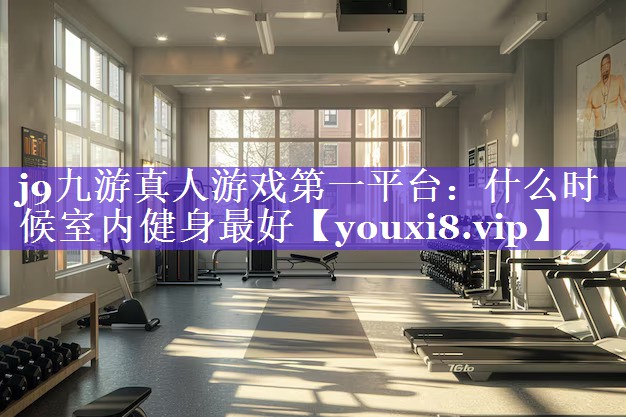 什么时候室内健身最好 什么时候室内健身最好