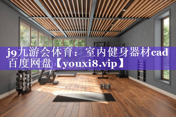 室内健身器材cad百度网盘 室内健身器材cad百度网盘