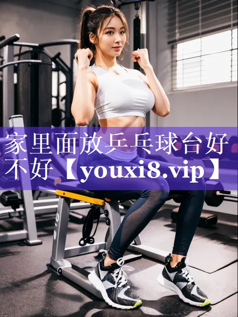 家里面放乒乓球台好不好 家里面放乒乓球台好不好
